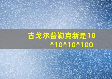 古戈尔普勒克新是10^10^10^100